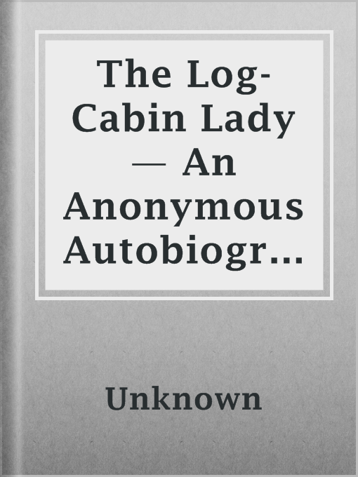 Title details for The Log-Cabin Lady — An Anonymous Autobiography by Unknown - Available